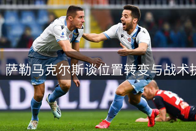 萨勒马克尔斯谈位置转变与战术执行